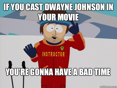 if you cast Dwayne Johnson in your movie You're gonna have a bad time  Bad Time