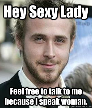 Hey Sexy Lady Feel free to talk to me because I speak woman. - Hey Sexy Lady Feel free to talk to me because I speak woman.  Misc
