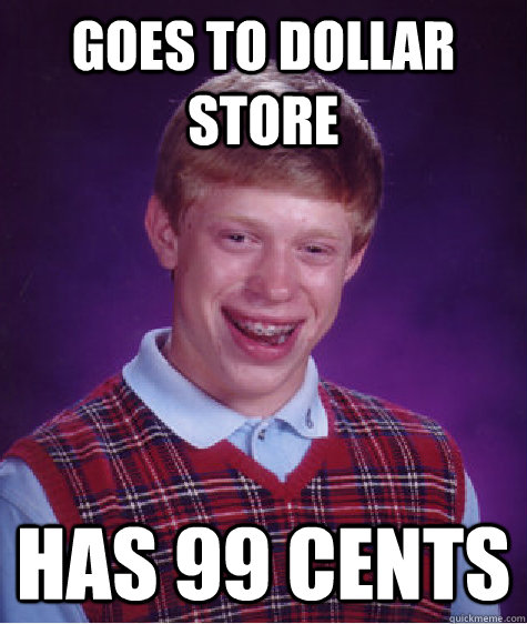 Goes to dollar store Has 99 Cents  Bad Luck Brian