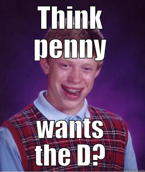 THINK PENNY WANTS THE D? Bad Luck Brian