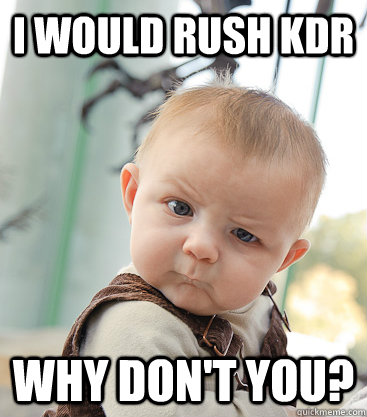 I would rush KDR Why don't you? - I would rush KDR Why don't you?  skeptical baby