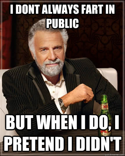I dont always fart in public but when i do, i pretend i didn't  The Most Interesting Man In The World