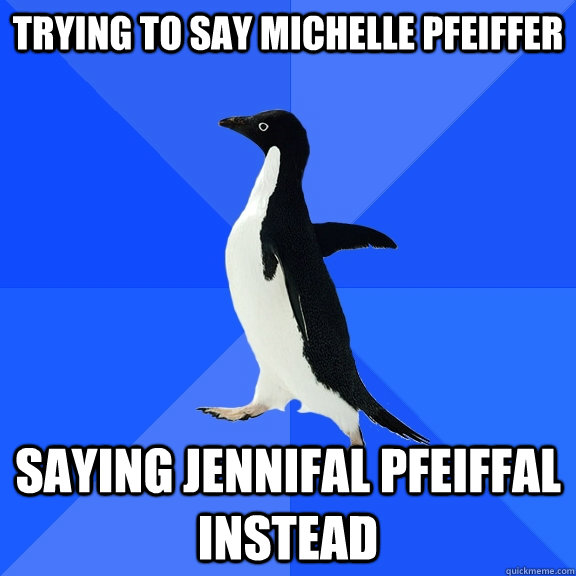 Trying to say Michelle Pfeiffer Saying Jennifal Pfeiffal instead  Socially Awkward Penguin
