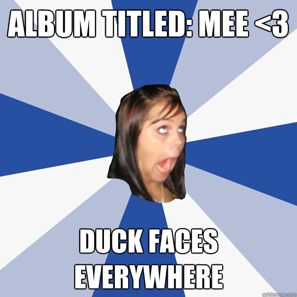 Album Titled: Mee <3 Duck faces everywhere  Annoying Facebook Girl