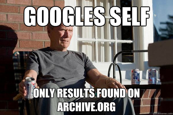 Googles self Only results found on archive.org  Feels Old Man