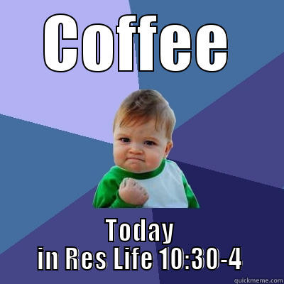 COFFEE TODAY IN RES LIFE 10:30-4 Success Kid