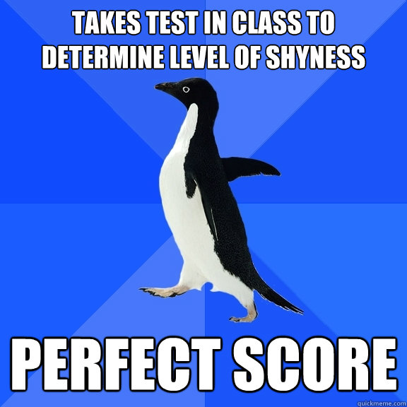 takes test in class to determine level of shyness perfect score  Socially Awkward Penguin
