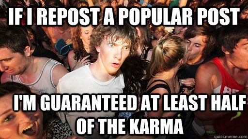 If I repost a popular post I'm guaranteed at least half of the karma - If I repost a popular post I'm guaranteed at least half of the karma  Sudden Clarity Clarence