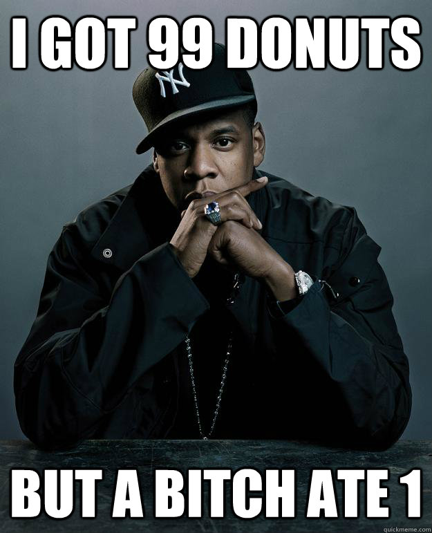 i got 99 donuts but a bitch ate 1  Jay Z Problems