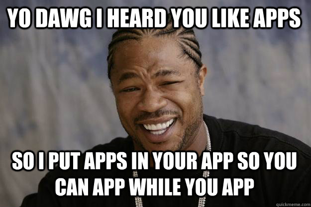 YO DAWG I HEARD you like apps so I put apps in your app so you can app while you app - YO DAWG I HEARD you like apps so I put apps in your app so you can app while you app  Xzibit meme