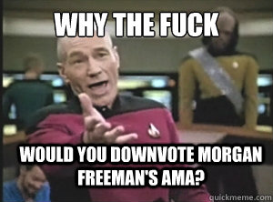 why the fuck would you downvote Morgan Freeman's AMA? - why the fuck would you downvote Morgan Freeman's AMA?  Annoyed Picard