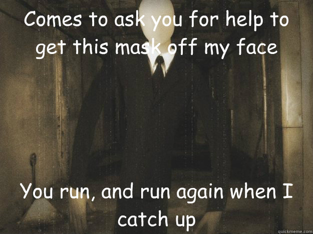 Comes to ask you for help to get this mask off my face You run, and run again when I catch up - Comes to ask you for help to get this mask off my face You run, and run again when I catch up  Misunderstood Slender Man