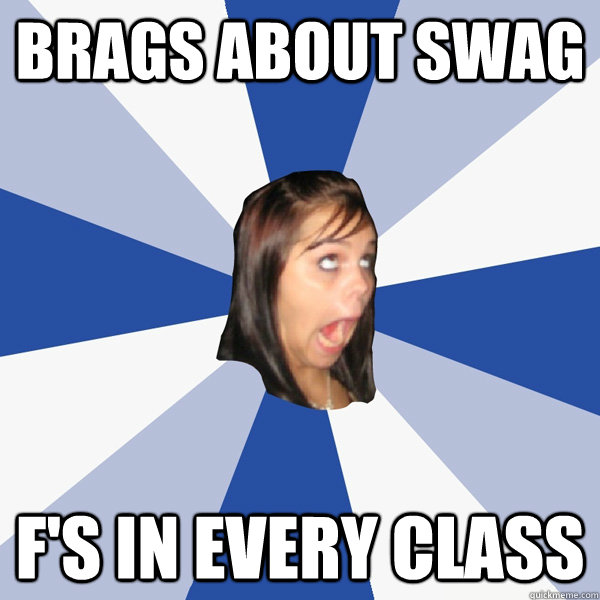 Brags about swag F's in every class  Annoying Facebook Girl