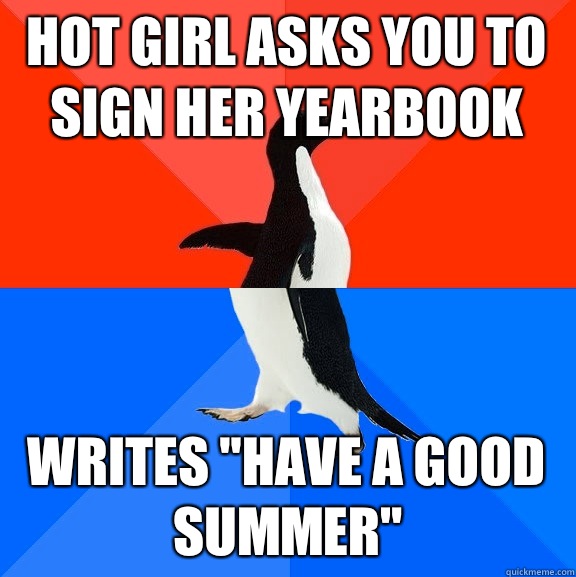 Hot girl asks you to sign her yearbook  Writes 