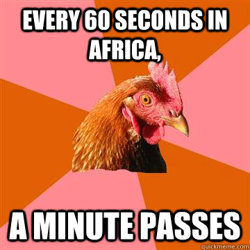 Every 60 seconds in Africa, A minute passes  Anti-Joke Chicken
