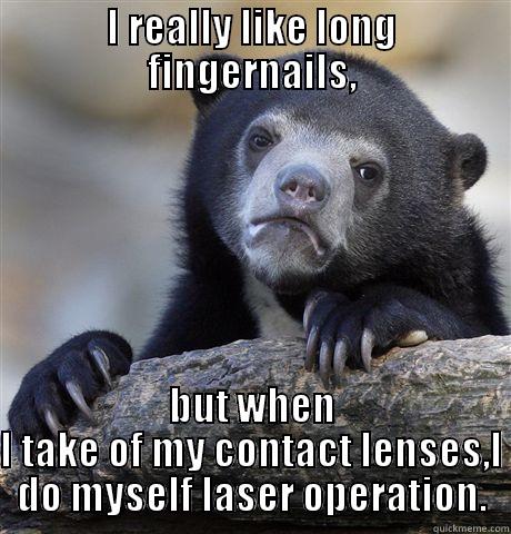 I REALLY LIKE LONG FINGERNAILS, BUT WHEN I TAKE OF MY CONTACT LENSES,I DO MYSELF LASER OPERATION. Confession Bear