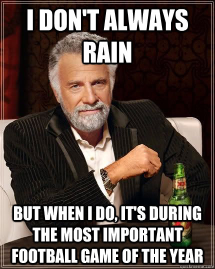 I don't always rain but when I do, it's during the most important football game of the year  