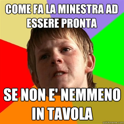 come fa la minestra ad essere pronta se non e' nemmeno in tavola  Angry School Boy