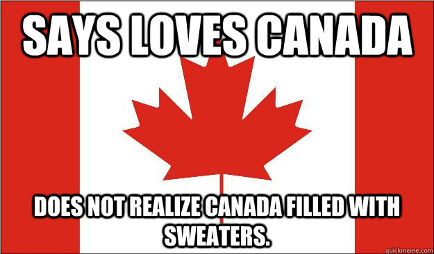 Says loves canada does not realize canada filled with sweaters.  
