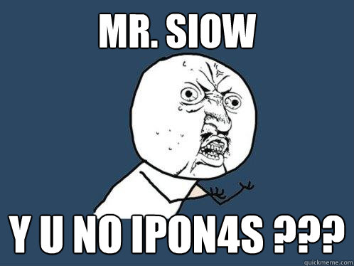 Mr. SIOW y u no ipon4s ???  Y U No