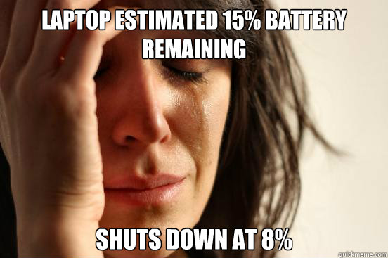 laptop estimated 15% battery remaining shuts down at 8%  First World Problems