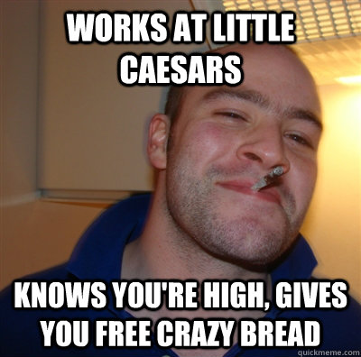 Works at Little Caesars Knows you're high, gives you free crazy bread - Works at Little Caesars Knows you're high, gives you free crazy bread  GGG view on Idra