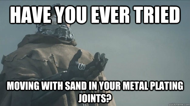 Have you ever tried Moving with sand in your metal plating joints?  Master Chief