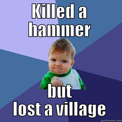 KILLED A HAMMER BUT LOST A VILLAGE Success Kid