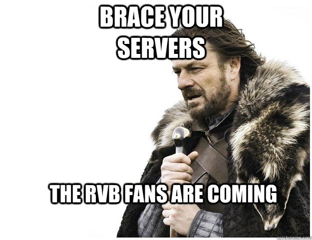 Brace your servers the rvb fans are coming   Imminent Ned
