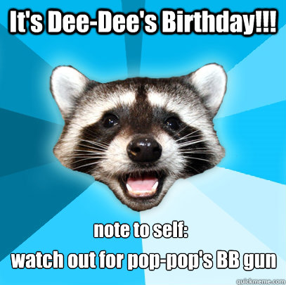 It's Dee-Dee's Birthday!!! watch out for pop-pop's BB gun note to self:  Lame Pun Coon