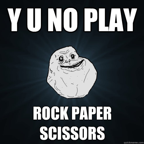 y u no play  Rock paper Scissors   Forever Alone