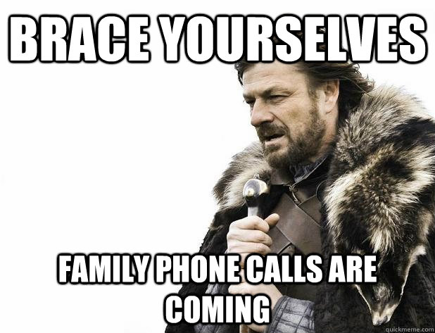 Brace yourselves family phone calls are coming - Brace yourselves family phone calls are coming  Misc