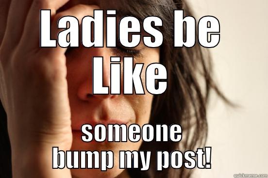 LADIES BE LIKE SOMEONE BUMP MY POST! First World Problems
