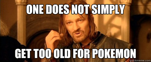 One does not simply Get too old for pokemon  One Does Not Simply