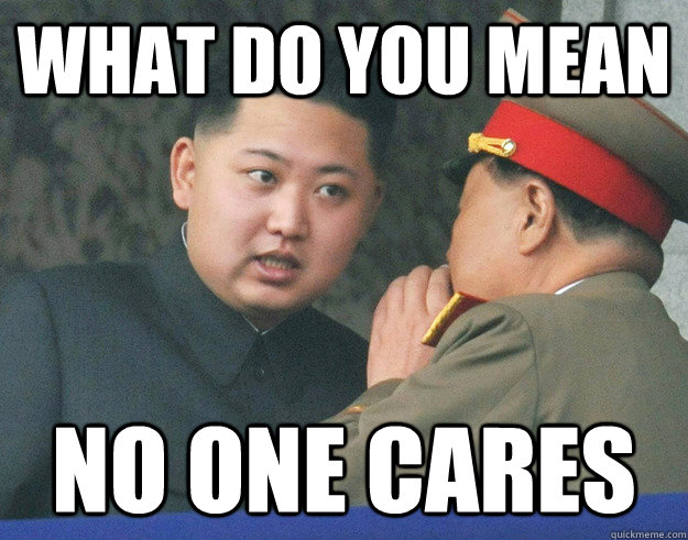What do you mean no one cares  Hungry Kim Jong Un