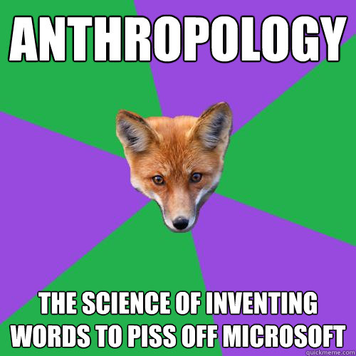 Anthropology The science of inventing words to piss off microsoft - Anthropology The science of inventing words to piss off microsoft  Anthropology Major Fox