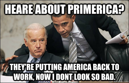 hEARE ABOUT PRIMERICA? THEY'RE PUTTING AMERICA BACK TO WORK, NOW I DONT LOOK SO BAD.  PRIMERICA MEME
