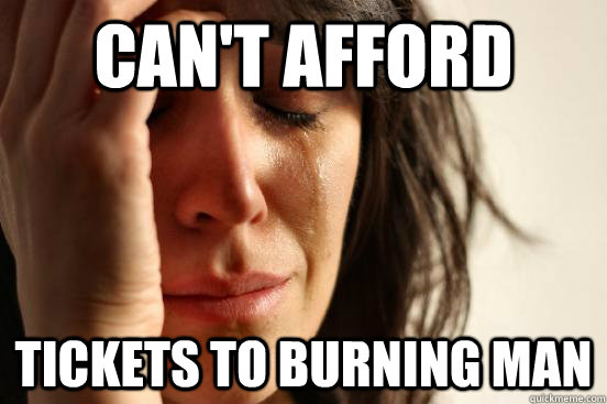 CAN'T AFFORD TICKETS TO BURNING MAN  First World Problems