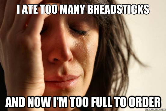 i ate too many breadsticks and now i'm too full to order  First World Problems