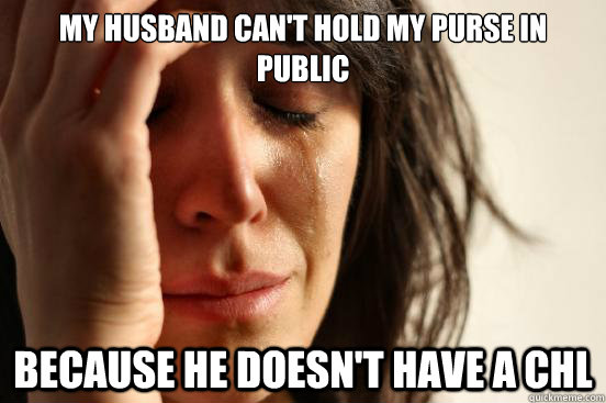 My husband can't hold my purse in public Because he doesn't have a CHL  First World Problems