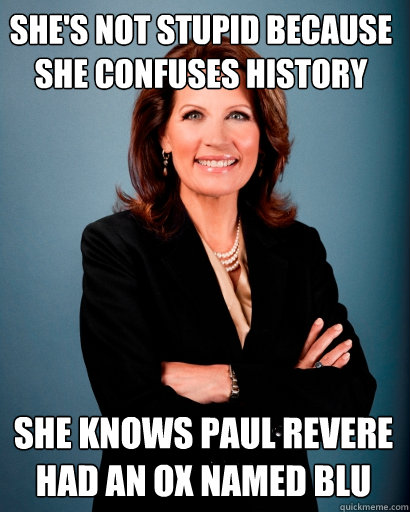 She's not stupid because she confuses history She knows Paul Revere had an ox named Blu  Whites Rule Bachmann
