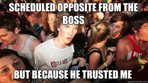 scheduled opposite from the boss but because he trusted me  Sudden Clarity Clarence