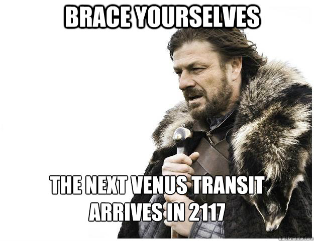 Brace yourselves The next venus transit arrives in 2117  Imminent Ned