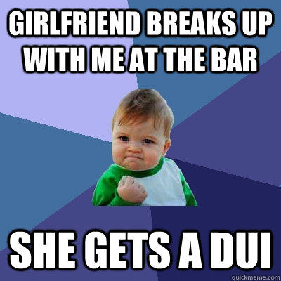 girlfriend breaks up with me at the bar she gets a dui  Success Kid