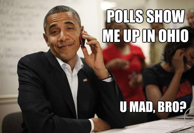 Polls show me up in Ohio U mad, bro? - Polls show me up in Ohio U mad, bro?  U Mad Obama