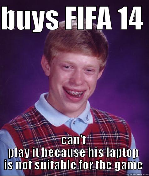 BUYS FIFA 14  CAN'T PLAY IT BECAUSE HIS LAPTOP IS NOT SUITABLE FOR THE GAME Bad Luck Brian