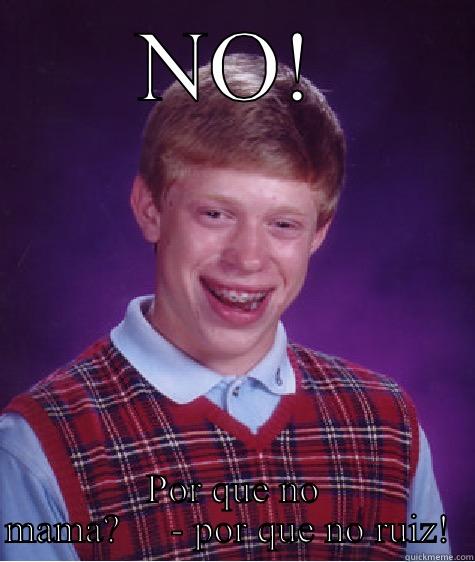  NO!  POR QUE NO MAMA?     - POR QUE NO RUIZ!  Bad Luck Brian