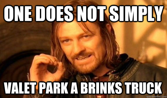ONE DOES NOT SIMPLY VALET PARK A BRINKS TRUCK  One Does Not Simply