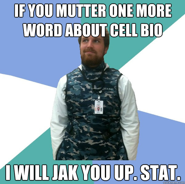 If you mutter one more word about cell bio I will JAK you up. STAT. - If you mutter one more word about cell bio I will JAK you up. STAT.  Unabridged First Year Medical Student