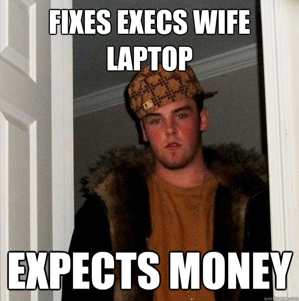 Fixes execs wife laptop expects money - Fixes execs wife laptop expects money  Scumbag Steve